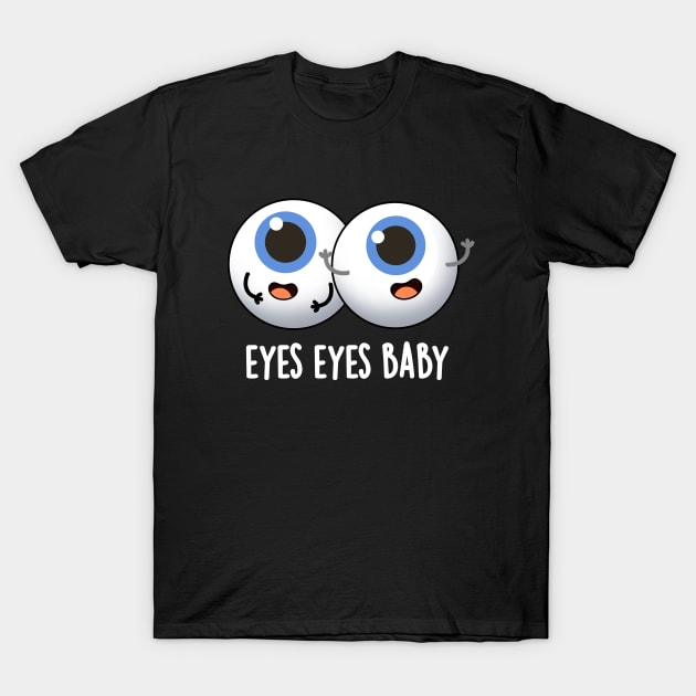 Eyes Eyes Baby Cute Eyeball Pun T-Shirt by punnybone